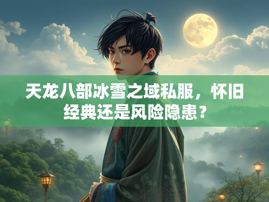 天龙八部冰雪之域私服，怀旧经典还是风险隐患？