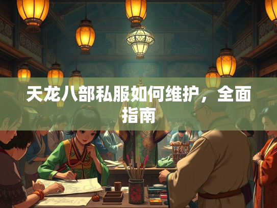 天龙八部私服如何维护，全面指南