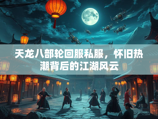 天龙八部轮回服私服，怀旧热潮背后的江湖风云  第2张