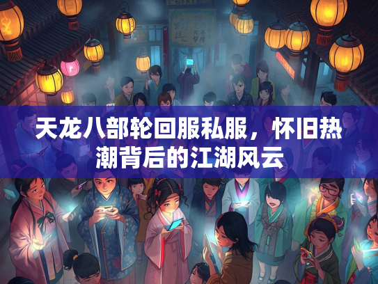 天龙八部轮回服私服，怀旧热潮背后的江湖风云  第3张