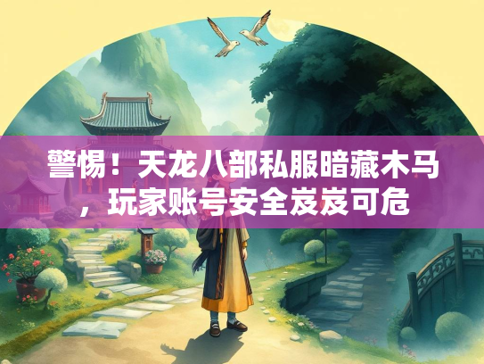 警惕！天龙八部私服暗藏木马，玩家账号安全岌岌可危