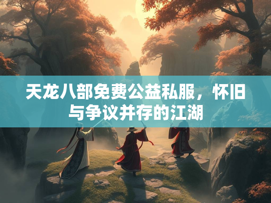 天龙八部免费公益私服，怀旧与争议并存的江湖  第3张