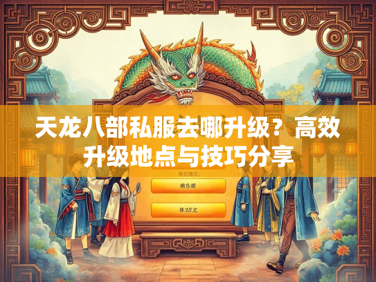 天龙八部私服去哪升级？高效升级地点与技巧分享