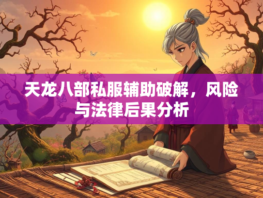 天龙八部私服辅助破解，风险与法律后果分析