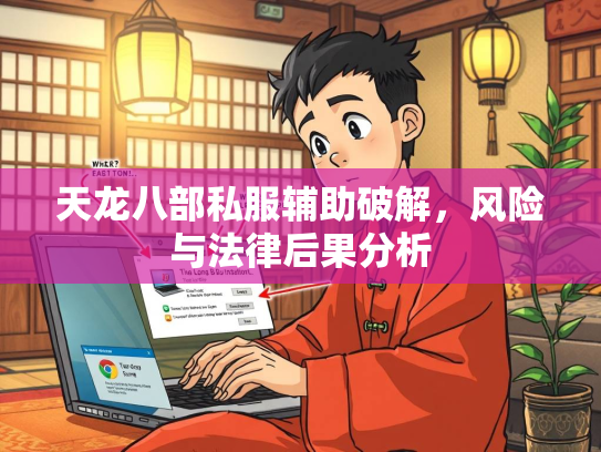 天龙八部私服辅助破解，风险与法律后果分析