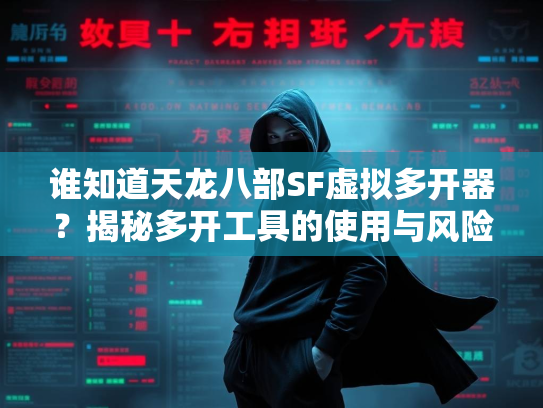 谁知道天龙八部SF虚拟多开器？揭秘多开工具的使用与风险