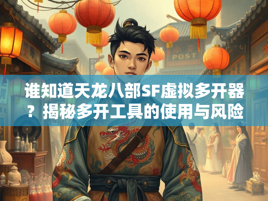 谁知道天龙八部SF虚拟多开器？揭秘多开工具的使用与风险