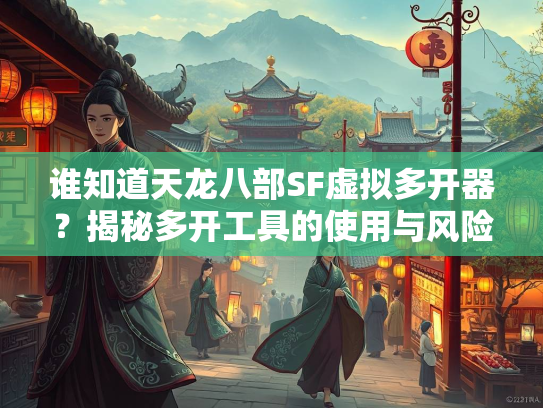谁知道天龙八部SF虚拟多开器？揭秘多开工具的使用与风险