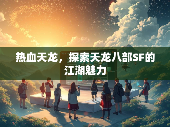 热血天龙，探索天龙八部SF的江湖魅力  第3张