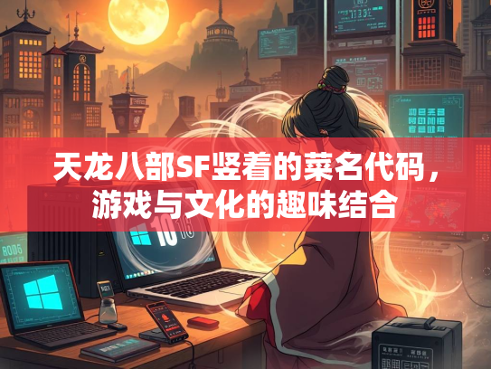 天龙八部SF竖着的菜名代码，游戏与文化的趣味结合