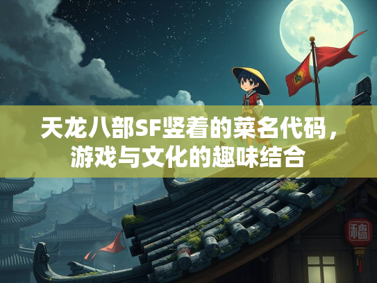 天龙八部SF竖着的菜名代码，游戏与文化的趣味结合