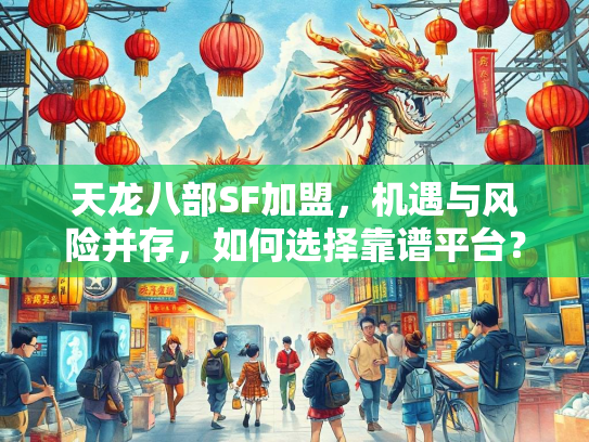 天龙八部SF加盟，机遇与风险并存，如何选择靠谱平台？