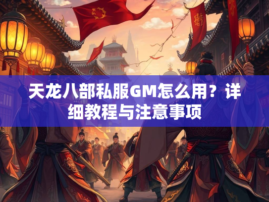 天龙八部私服GM怎么用？详细教程与注意事项  第2张