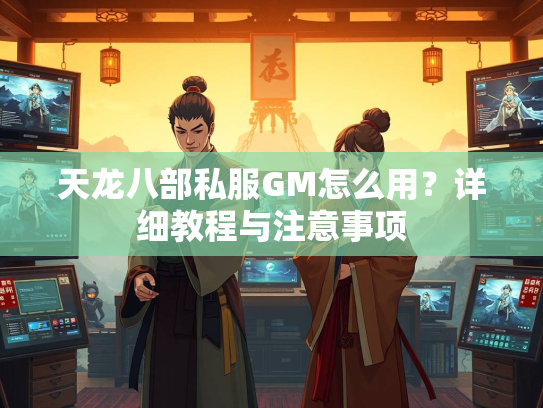 天龙八部私服GM怎么用？详细教程与注意事项