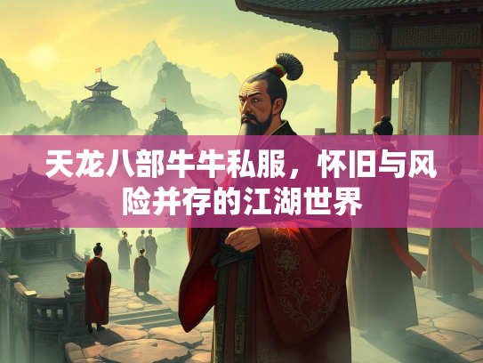 天龙八部牛牛私服，怀旧与风险并存的江湖世界  第2张