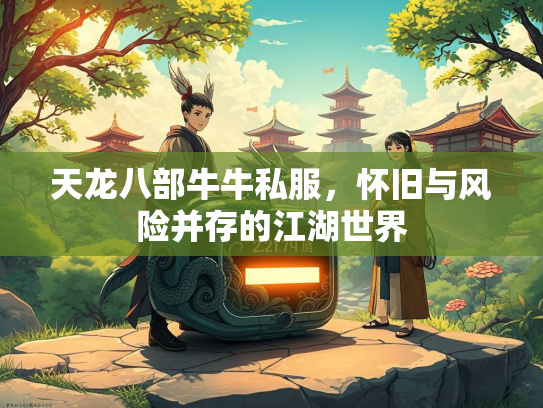 天龙八部牛牛私服，怀旧与风险并存的江湖世界