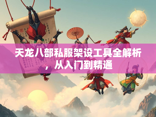 天龙八部私服架设工具全解析，从入门到精通
