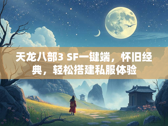 天龙八部3 SF一键端，怀旧经典，轻松搭建私服体验  第2张