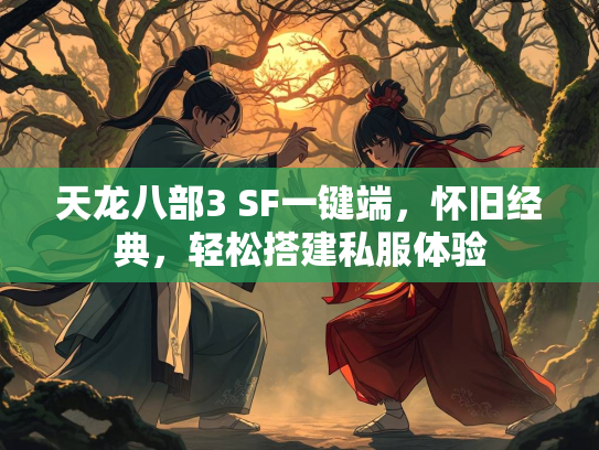 天龙八部3 SF一键端，怀旧经典，轻松搭建私服体验