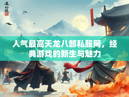 人气最高天龙八部私服网，经典游戏的新生与魅力  第2张
