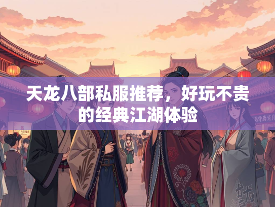 天龙八部私服推荐，好玩不贵的经典江湖体验