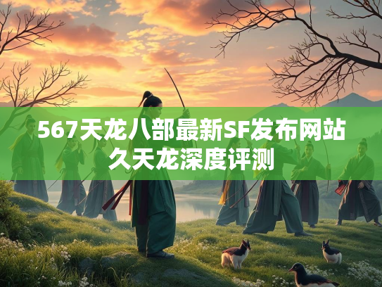 567天龙八部最新SF发布网站久天龙深度评测  第2张