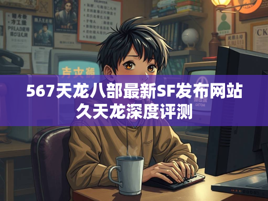 567天龙八部最新SF发布网站久天龙深度评测