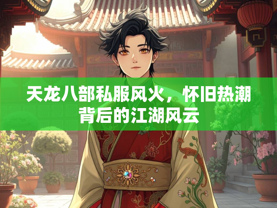 天龙八部私服风火，怀旧热潮背后的江湖风云  第3张