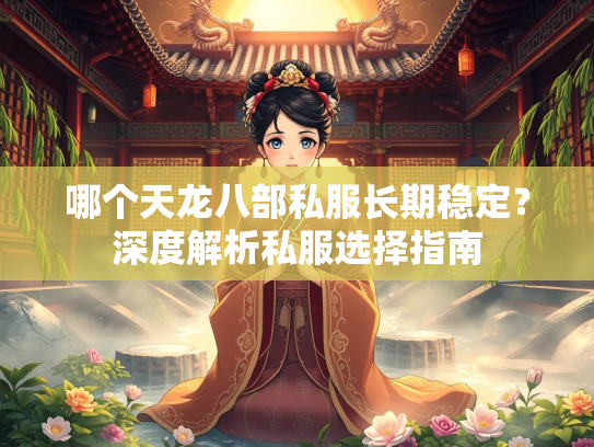 哪个天龙八部私服长期稳定？深度解析私服选择指南