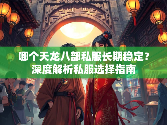 哪个天龙八部私服长期稳定？深度解析私服选择指南