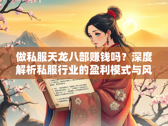 做私服天龙八部赚钱吗？深度解析私服行业的盈利模式与风险