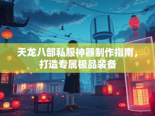 天龙八部私服神器制作指南，打造专属极品装备