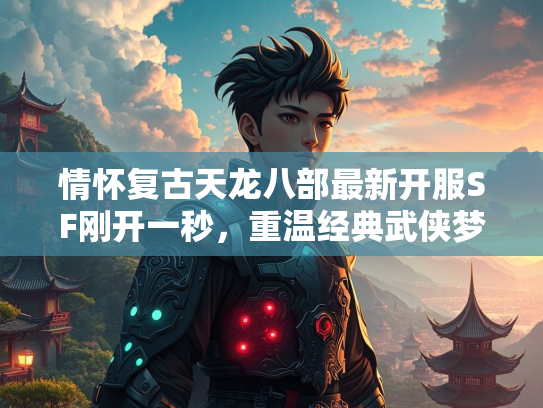 情怀复古天龙八部最新开服SF刚开一秒，重温经典武侠梦