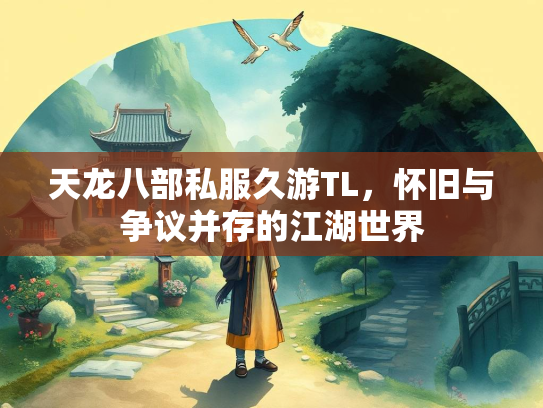 天龙八部私服久游TL，怀旧与争议并存的江湖世界