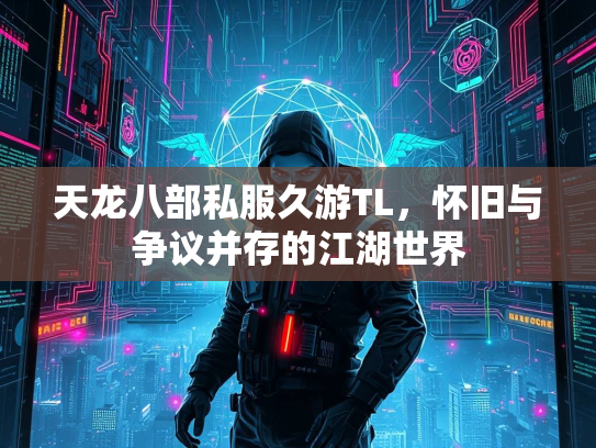 天龙八部私服久游TL，怀旧与争议并存的江湖世界