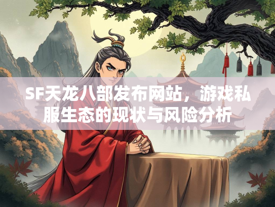 SF天龙八部发布网站，游戏私服生态的现状与风险分析
