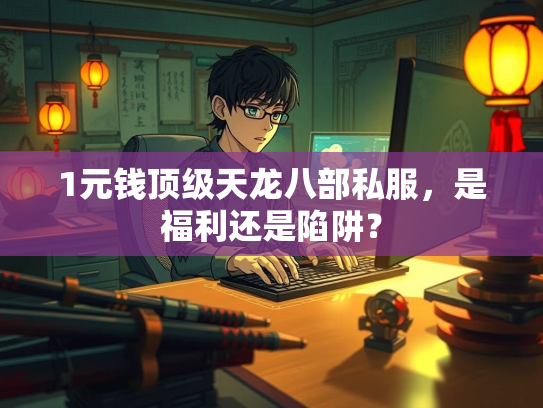 1元钱顶级天龙八部私服，是福利还是陷阱？