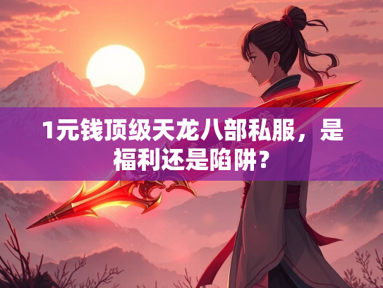 1元钱顶级天龙八部私服，是福利还是陷阱？