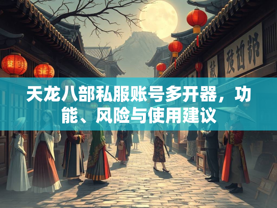 天龙八部私服账号多开器，功能、风险与使用建议
