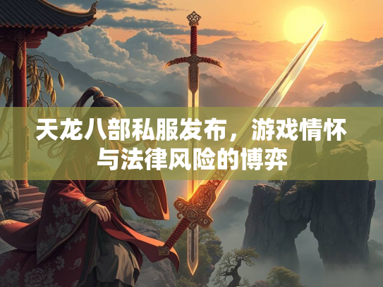 天龙八部私服发布，游戏情怀与法律风险的博弈