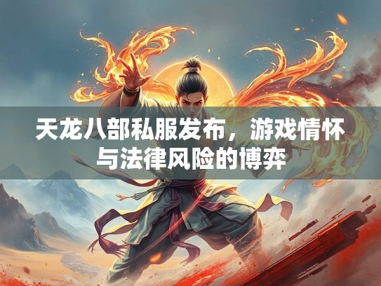 天龙八部私服发布，游戏情怀与法律风险的博弈