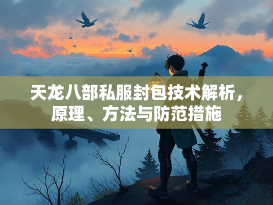 天龙八部私服封包技术解析，原理、方法与防范措施