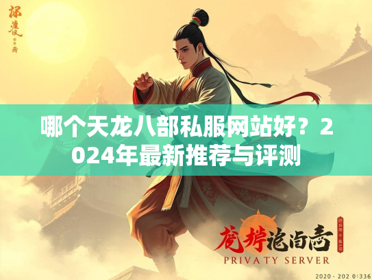 哪个天龙八部私服网站好？2024年最新推荐与评测