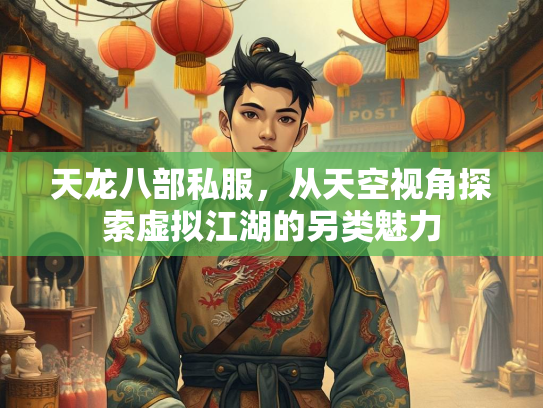 天龙八部私服，从天空视角探索虚拟江湖的另类魅力  第3张