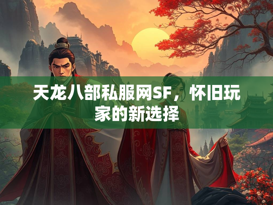 天龙八部私服网SF，怀旧玩家的新选择  第3张