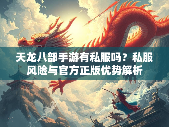 天龙八部手游有私服吗？私服风险与官方正版优势解析