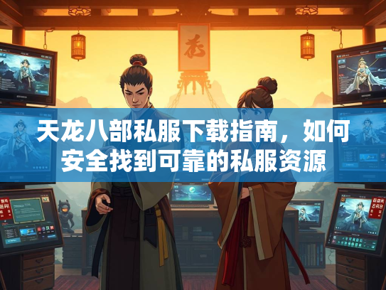天龙八部私服下载指南，如何安全找到可靠的私服资源  第3张