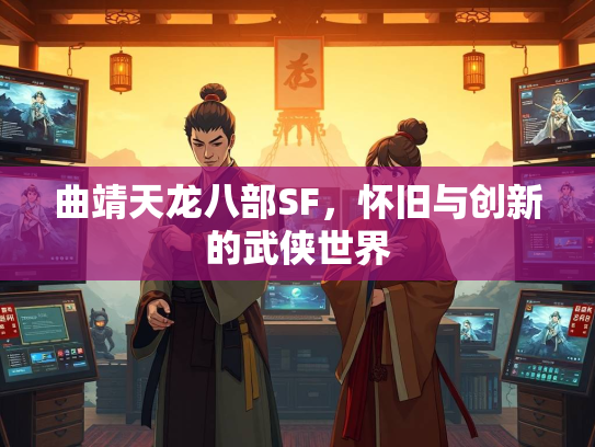 曲靖天龙八部SF，怀旧与创新的武侠世界