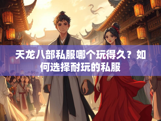 天龙八部私服哪个玩得久？如何选择耐玩的私服