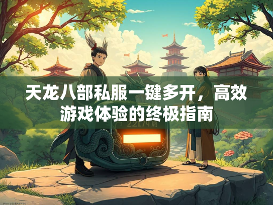 天龙八部私服一键多开，高效游戏体验的终极指南